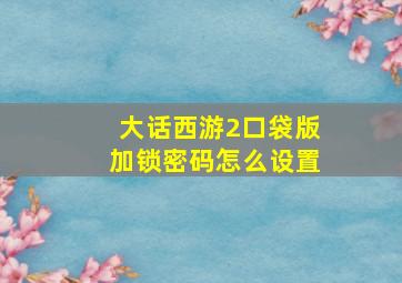 大话西游2口袋版加锁密码怎么设置