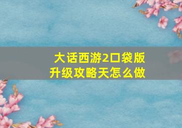 大话西游2口袋版升级攻略天怎么做