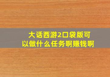 大话西游2口袋版可以做什么任务啊赚钱啊