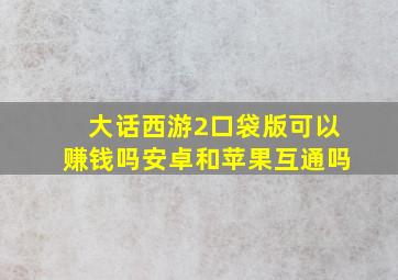 大话西游2口袋版可以赚钱吗安卓和苹果互通吗