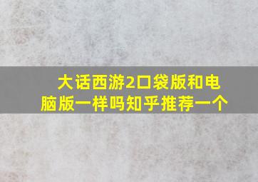 大话西游2口袋版和电脑版一样吗知乎推荐一个