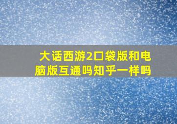 大话西游2口袋版和电脑版互通吗知乎一样吗