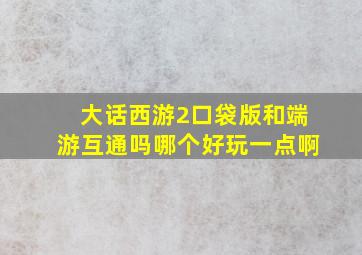 大话西游2口袋版和端游互通吗哪个好玩一点啊