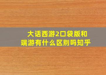 大话西游2口袋版和端游有什么区别吗知乎