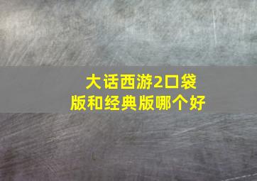 大话西游2口袋版和经典版哪个好