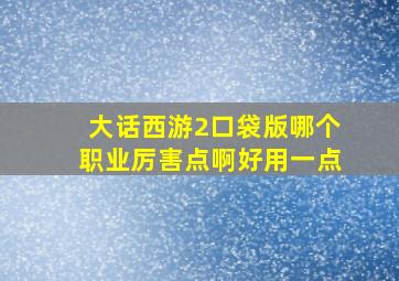 大话西游2口袋版哪个职业厉害点啊好用一点