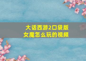 大话西游2口袋版女魔怎么玩的视频