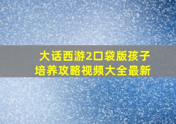 大话西游2口袋版孩子培养攻略视频大全最新