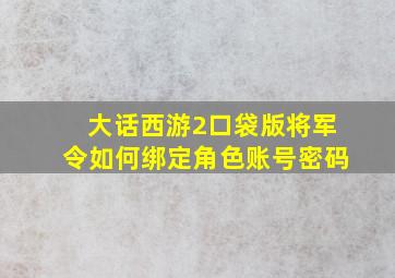 大话西游2口袋版将军令如何绑定角色账号密码