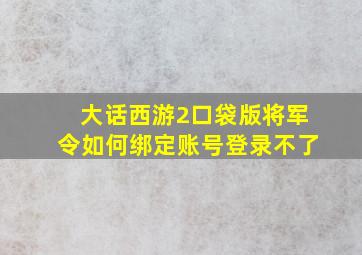 大话西游2口袋版将军令如何绑定账号登录不了