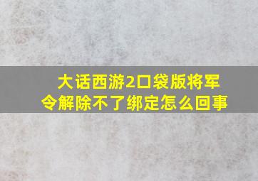 大话西游2口袋版将军令解除不了绑定怎么回事