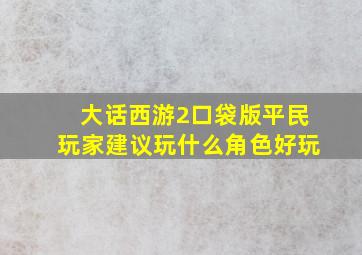 大话西游2口袋版平民玩家建议玩什么角色好玩