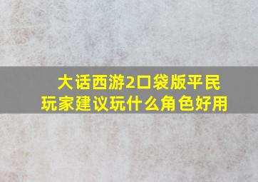 大话西游2口袋版平民玩家建议玩什么角色好用