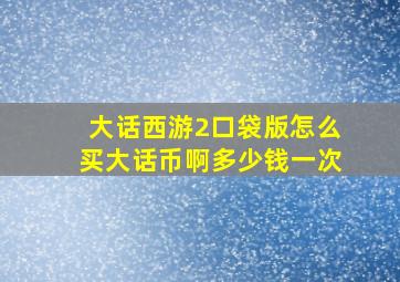 大话西游2口袋版怎么买大话币啊多少钱一次