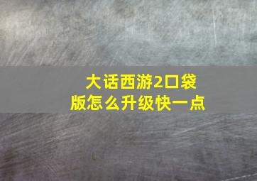 大话西游2口袋版怎么升级快一点