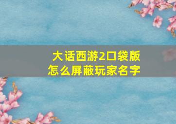 大话西游2口袋版怎么屏蔽玩家名字