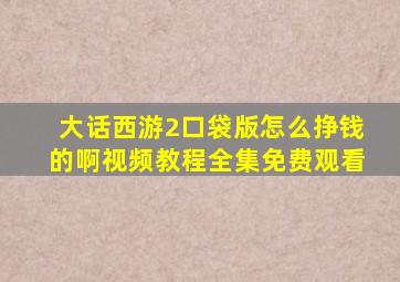 大话西游2口袋版怎么挣钱的啊视频教程全集免费观看