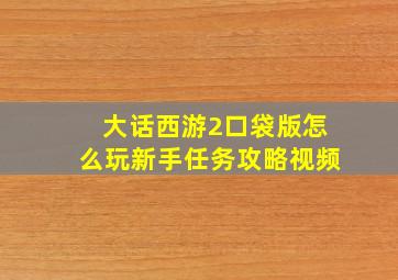 大话西游2口袋版怎么玩新手任务攻略视频