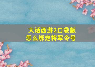 大话西游2口袋版怎么绑定将军令号