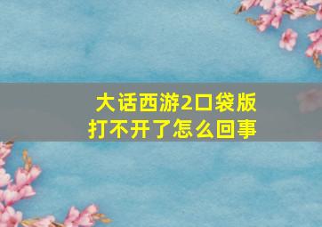 大话西游2口袋版打不开了怎么回事