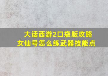 大话西游2口袋版攻略女仙号怎么练武器技能点