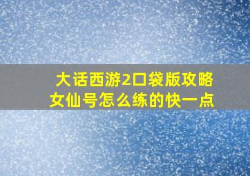 大话西游2口袋版攻略女仙号怎么练的快一点