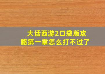 大话西游2口袋版攻略第一章怎么打不过了