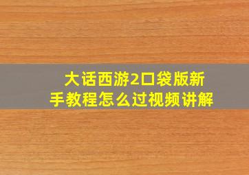 大话西游2口袋版新手教程怎么过视频讲解