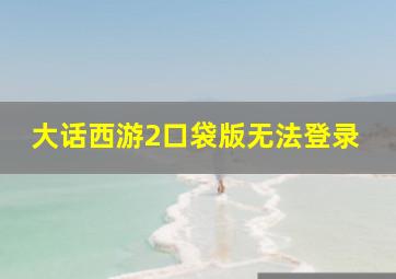 大话西游2口袋版无法登录