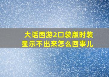 大话西游2口袋版时装显示不出来怎么回事儿