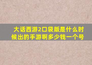 大话西游2口袋版是什么时候出的手游啊多少钱一个号