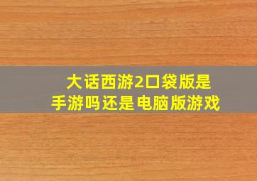 大话西游2口袋版是手游吗还是电脑版游戏