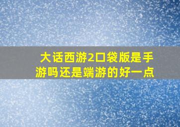 大话西游2口袋版是手游吗还是端游的好一点