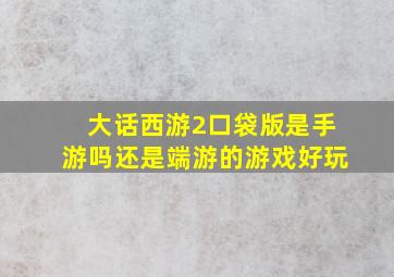 大话西游2口袋版是手游吗还是端游的游戏好玩