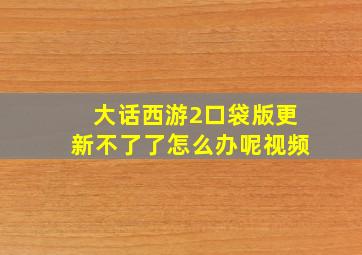 大话西游2口袋版更新不了了怎么办呢视频