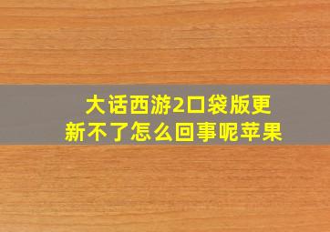 大话西游2口袋版更新不了怎么回事呢苹果