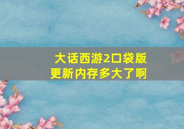 大话西游2口袋版更新内存多大了啊