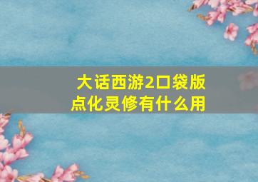 大话西游2口袋版点化灵修有什么用