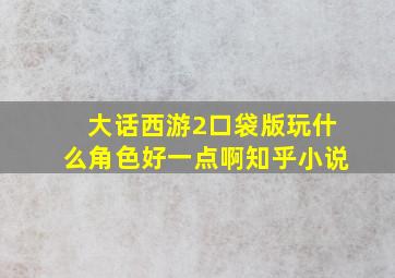 大话西游2口袋版玩什么角色好一点啊知乎小说