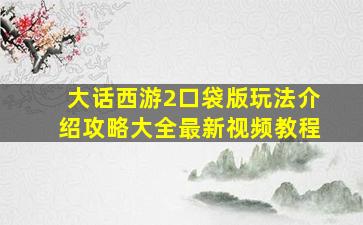 大话西游2口袋版玩法介绍攻略大全最新视频教程