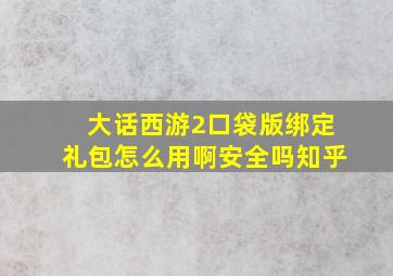 大话西游2口袋版绑定礼包怎么用啊安全吗知乎