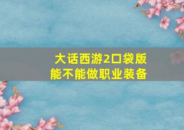 大话西游2口袋版能不能做职业装备