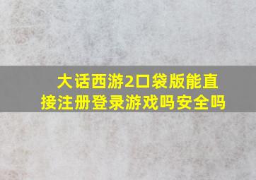 大话西游2口袋版能直接注册登录游戏吗安全吗