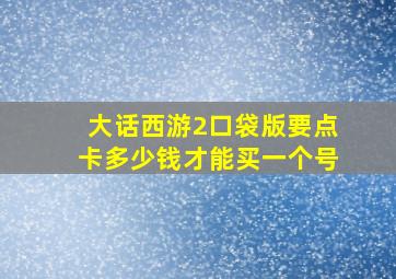 大话西游2口袋版要点卡多少钱才能买一个号