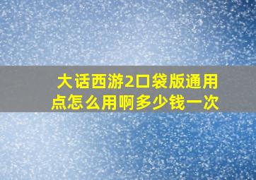 大话西游2口袋版通用点怎么用啊多少钱一次