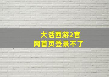 大话西游2官网首页登录不了