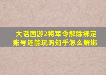 大话西游2将军令解除绑定账号还能玩吗知乎怎么解绑