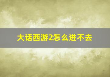 大话西游2怎么进不去