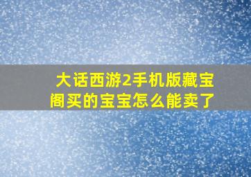 大话西游2手机版藏宝阁买的宝宝怎么能卖了