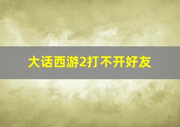 大话西游2打不开好友